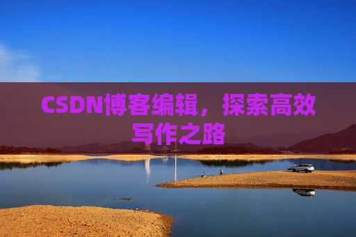 CSDN博客编辑,探索高效写作之路